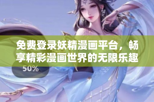 免费登录妖精漫画平台，畅享精彩漫画世界的无限乐趣