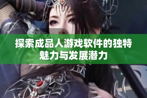 探索成品人游戏软件的独特魅力与发展潜力