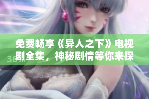 免费畅享《异人之下》电视剧全集，神秘剧情等你来探秘