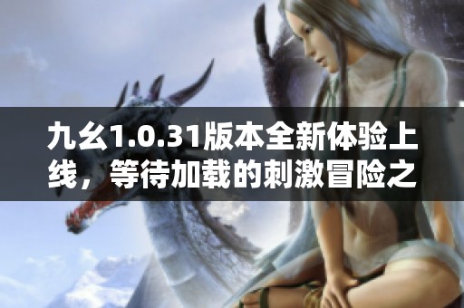 九幺1.0.31版本全新体验上线，等待加载的刺激冒险之旅