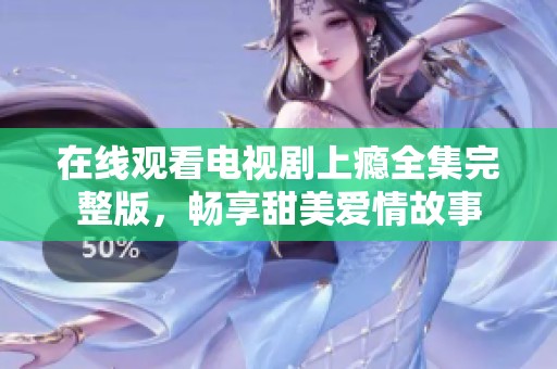 在线观看电视剧上瘾全集完整版，畅享甜美爱情故事