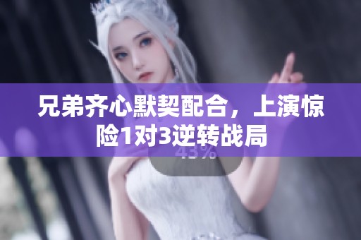 兄弟齐心默契配合，上演惊险1对3逆转战局