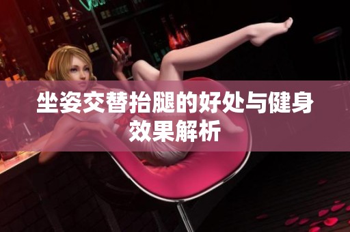 坐姿交替抬腿的好处与健身效果解析