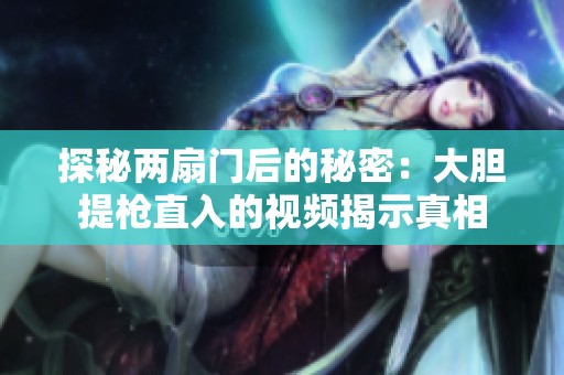 探秘两扇门后的秘密：大胆提枪直入的视频揭示真相