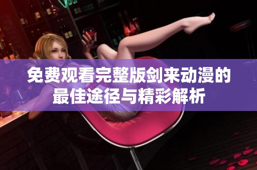 免费观看完整版剑来动漫的最佳途径与精彩解析