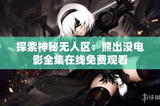 探索神秘无人区：熊出没电影全集在线免费观看