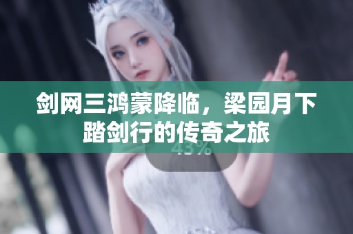 剑网三鸿蒙降临，梁园月下踏剑行的传奇之旅