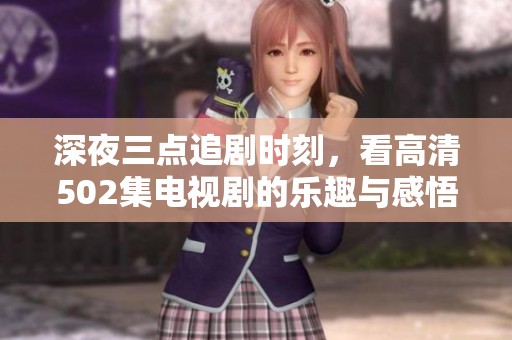 深夜三点追剧时刻，看高清502集电视剧的乐趣与感悟