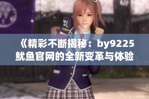 《精彩不断揭秘：by9225鱿鱼官网的全新变革与体验》
