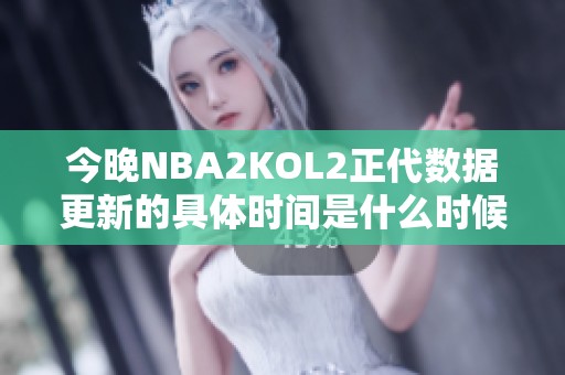今晚NBA2KOL2正代数据更新的具体时间是什么时候？