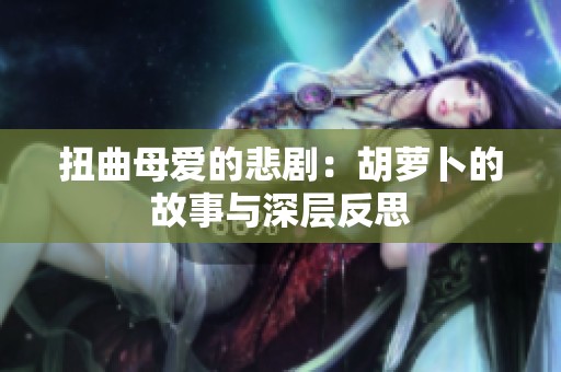 扭曲母爱的悲剧：胡萝卜的故事与深层反思