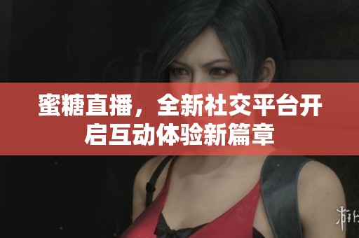 蜜糖直播，全新社交平台开启互动体验新篇章