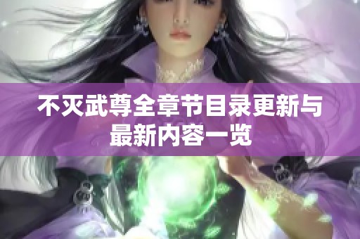 不灭武尊全章节目录更新与最新内容一览