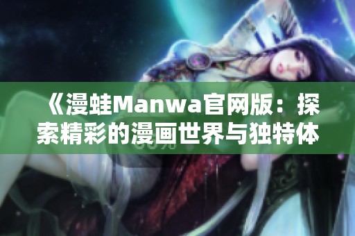 《漫蛙Manwa官网版：探索精彩的漫画世界与独特体验》