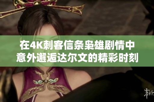 在4K刺客信条枭雄剧情中意外邂逅达尔文的精彩时刻
