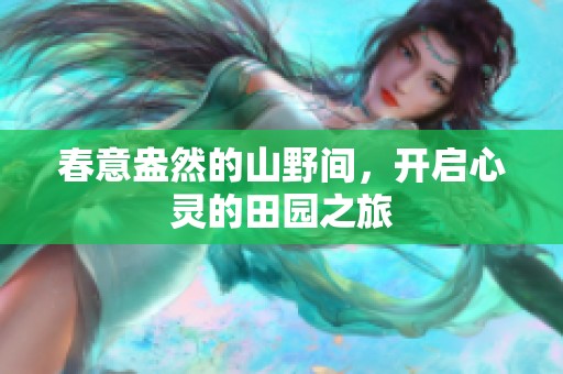 春意盎然的山野间，开启心灵的田园之旅