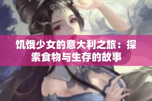 饥饿少女的意大利之旅：探索食物与生存的故事