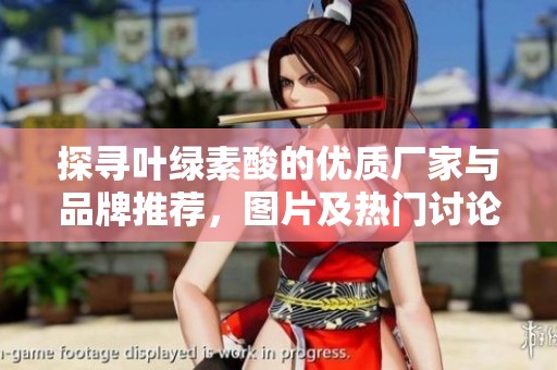 探寻叶绿素酸的优质厂家与品牌推荐，图片及热门讨论一览