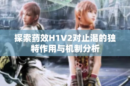 探索药效H1V2对止渴的独特作用与机制分析