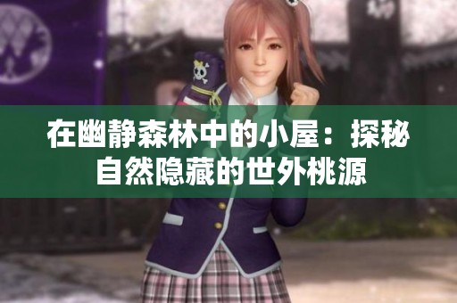 在幽静森林中的小屋：探秘自然隐藏的世外桃源