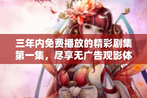 三年内免费播放的精彩剧集第一集，尽享无广告观影体验