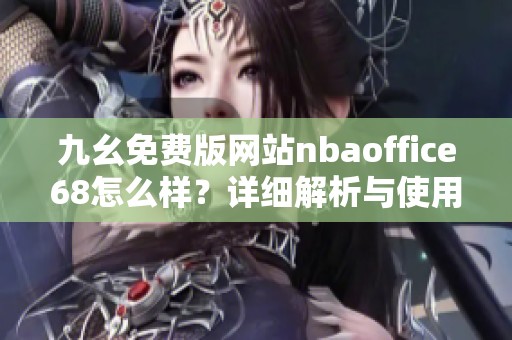 九幺免费版网站nbaoffice68怎么样？详细解析与使用体验分享