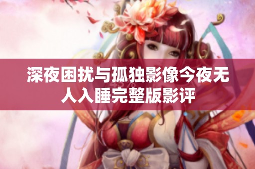 深夜困扰与孤独影像今夜无人入睡完整版影评