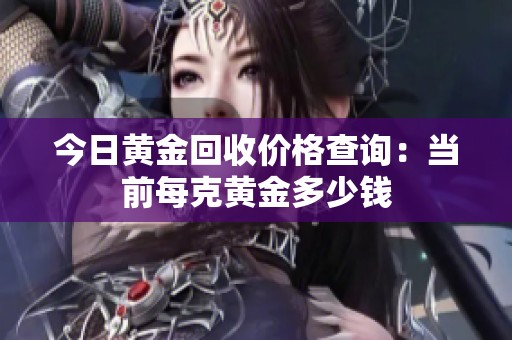 今日黄金回收价格查询：当前每克黄金多少钱