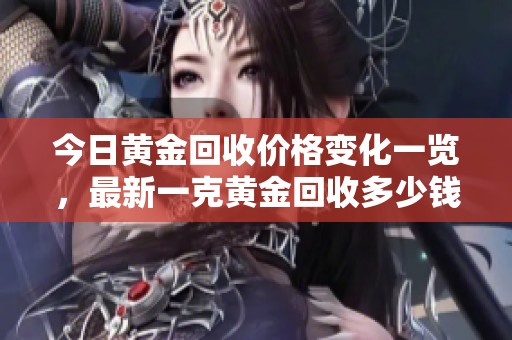 今日黄金回收价格变化一览，最新一克黄金回收多少钱