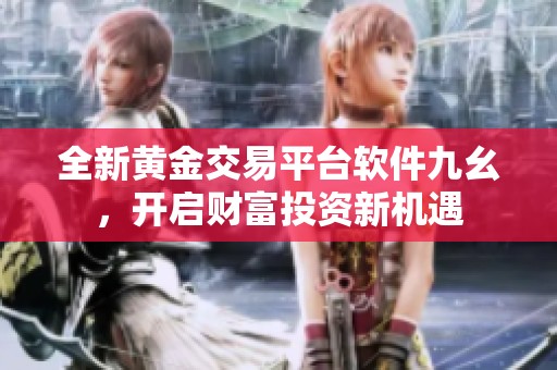 全新黄金交易平台软件九幺，开启财富投资新机遇