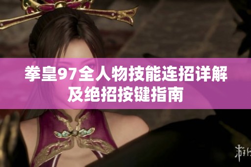 拳皇97全人物技能连招详解及绝招按键指南