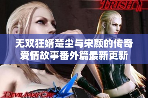 无双狂婿楚尘与宋颜的传奇爱情故事番外篇最新更新