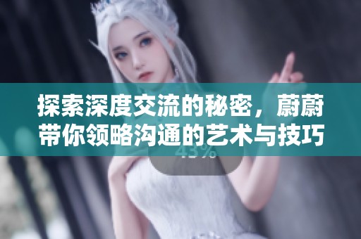 探索深度交流的秘密，蔚蔚带你领略沟通的艺术与技巧
