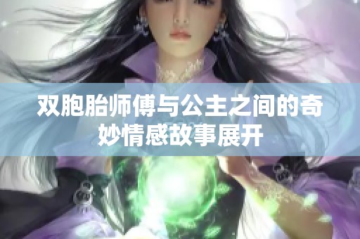 双胞胎师傅与公主之间的奇妙情感故事展开
