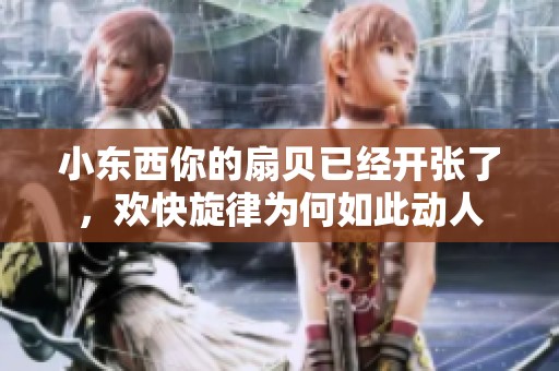 小东西你的扇贝已经开张了，欢快旋律为何如此动人