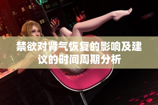 禁欲对肾气恢复的影响及建议的时间周期分析