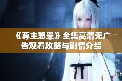 《尊主恕罪》全集高清无广告观看攻略与剧情介绍