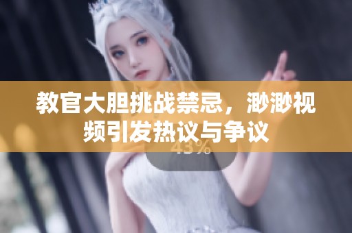 教官大胆挑战禁忌，渺渺视频引发热议与争议