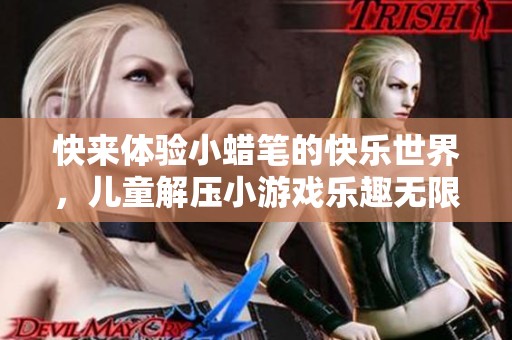 快来体验小蜡笔的快乐世界，儿童解压小游戏乐趣无限