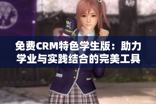 免费CRM特色学生版：助力学业与实践结合的完美工具