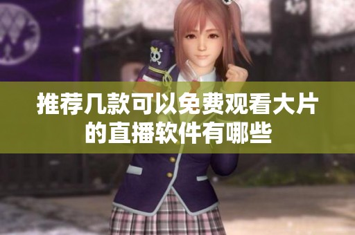 推荐几款可以免费观看大片的直播软件有哪些
