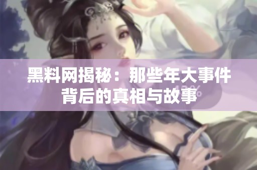 黑料网揭秘：那些年大事件背后的真相与故事