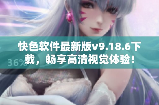 快色软件最新版v9.18.6下载，畅享高清视觉体验！