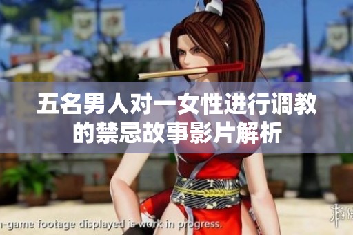 五名男人对一女性进行调教的禁忌故事影片解析
