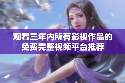 观看三年内所有影视作品的免费完整视频平台推荐