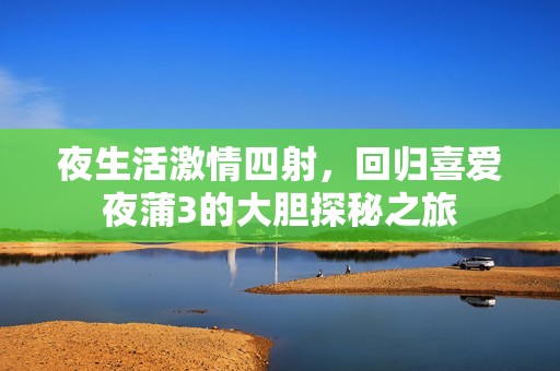 夜生活激情四射，回归喜爱夜蒲3的大胆探秘之旅