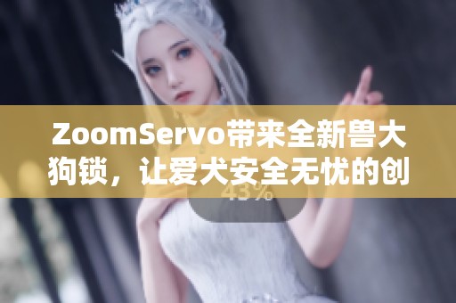 ZoomServo带来全新兽大狗锁，让爱犬安全无忧的创新之选