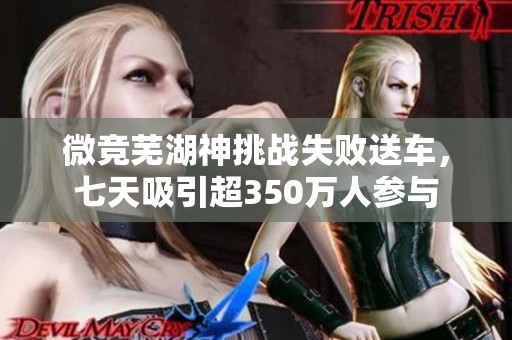 微竞芜湖神挑战失败送车，七天吸引超350万人参与