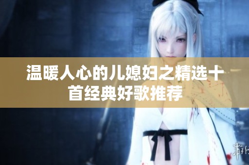 温暖人心的儿媳妇之精选十首经典好歌推荐