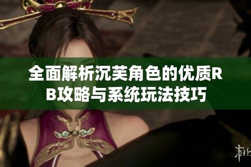 全面解析沉芙角色的优质RB攻略与系统玩法技巧